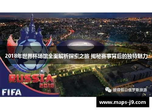 2018年世界杯场馆全面解析探索之旅 揭秘赛事背后的独特魅力