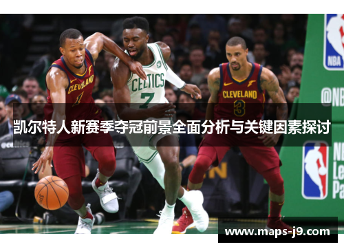 凯尔特人新赛季夺冠前景全面分析与关键因素探讨