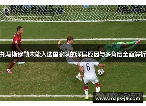 托马斯穆勒未能入选国家队的深层原因与多角度全面解析