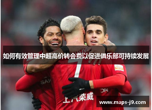 如何有效管理中超高价转会费以促进俱乐部可持续发展