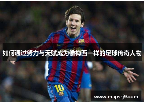 如何通过努力与天赋成为像梅西一样的足球传奇人物 如何通过努力与天赋成为像梅西一样的足球传奇人物