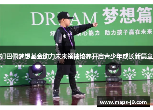 姆巴佩梦想基金助力未来领袖培养开启青少年成长新篇章 姆巴佩梦想基金助力未来领袖培养开启青少年成长新篇章