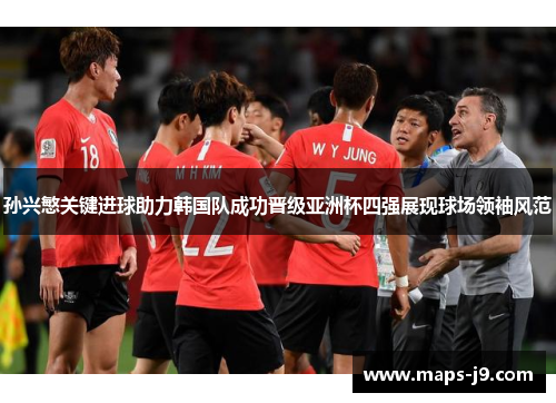 孙兴慜关键进球助力韩国队成功晋级亚洲杯四强展现球场领袖风范 孙兴慜关键进球助力韩国队成功晋级亚洲杯四强展现球场领袖风范