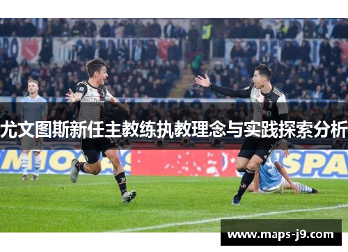 尤文图斯新任主教练执教理念与实践探索分析