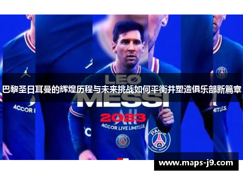 巴黎圣日耳曼的辉煌历程与未来挑战如何平衡并塑造俱乐部新篇章 巴黎圣日耳曼的辉煌历程与未来挑战如何平衡并塑造俱乐部新篇章