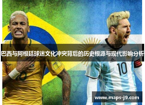 巴西与阿根廷球迷文化冲突背后的历史根源与现代影响分析