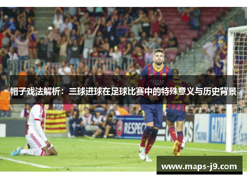帽子戏法解析：三球进球在足球比赛中的特殊意义与历史背景