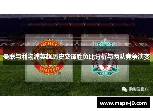 曼联与利物浦英超历史交锋胜负比分析与两队竞争演变