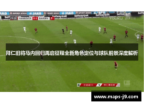 拜仁旧将马内回归再启征程全新角色定位与球队前景深度解析