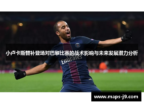 小卢卡斯替补登场对巴黎比赛的战术影响与未来发展潜力分析