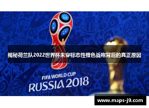 揭秘荷兰队2022世界杯未穿标志性橙色战袍背后的真正原因