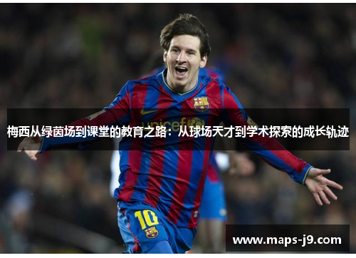 梅西从绿茵场到课堂的教育之路：从球场天才到学术探索的成长轨迹