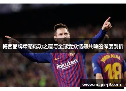 梅西品牌策略成功之道与全球受众情感共鸣的深度剖析 梅西品牌策略成功之道与全球受众情感共鸣的深度剖析