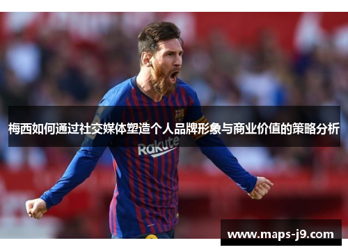 梅西如何通过社交媒体塑造个人品牌形象与商业价值的策略分析
