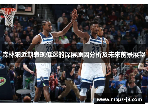 森林狼近期表现低迷的深层原因分析及未来前景展望 森林狼近期表现低迷的深层原因分析及未来前景展望