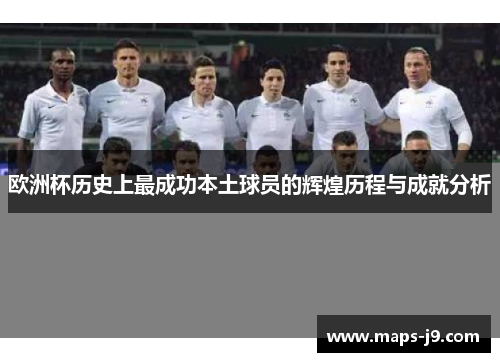 欧洲杯历史上最成功本土球员的辉煌历程与成就分析