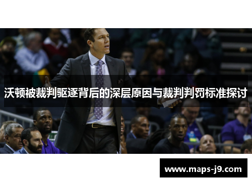 沃顿被裁判驱逐背后的深层原因与裁判判罚标准探讨