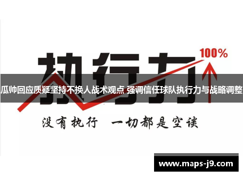 瓜帅回应质疑坚持不换人战术观点 强调信任球队执行力与战略调整
