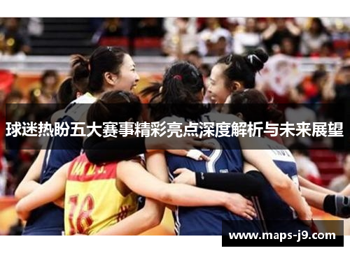 球迷热盼五大赛事精彩亮点深度解析与未来展望