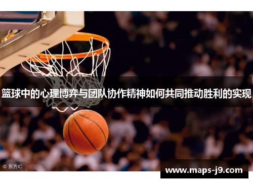 篮球中的心理博弈与团队协作精神如何共同推动胜利的实现 篮球中的心理博弈与团队协作精神如何共同推动胜利的实现