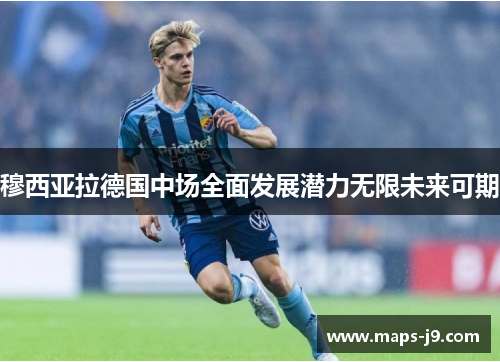 穆西亚拉德国中场全面发展潜力无限未来可期 穆西亚拉德国中场全面发展潜力无限未来可期