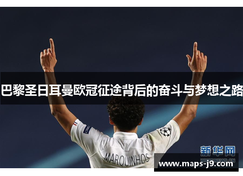 巴黎圣日耳曼欧冠征途背后的奋斗与梦想之路 巴黎圣日耳曼欧冠征途背后的奋斗与梦想之路