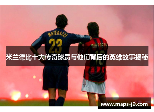 米兰德比十大传奇球员与他们背后的英雄故事揭秘 米兰德比十大传奇球员与他们背后的英雄故事揭秘