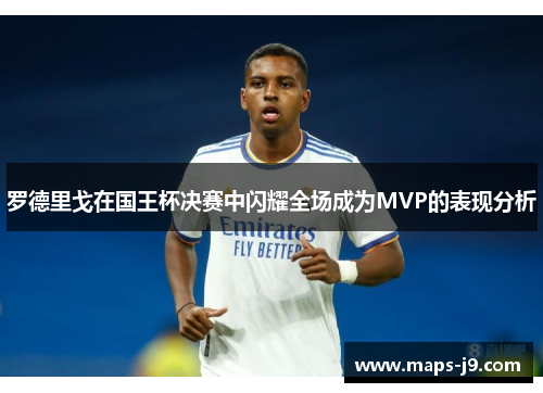 罗德里戈在国王杯决赛中闪耀全场成为MVP的表现分析