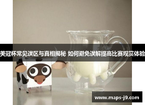美冠杯常见误区与真相揭秘 如何避免误解提高比赛观赏体验 美冠杯常见误区与真相揭秘 如何避免误解提高比赛观赏体验