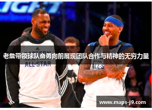 老詹带领球队奋勇向前展现团队合作与精神的无穷力量 老詹带领球队奋勇向前展现团队合作与精神的无穷力量