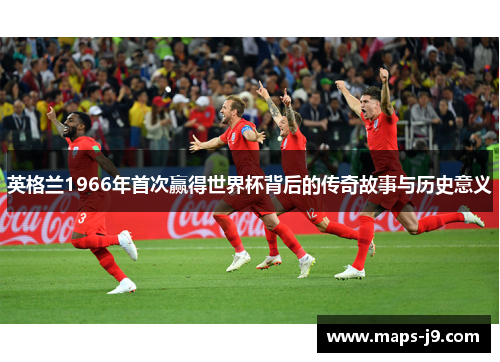 英格兰1966年首次赢得世界杯背后的传奇故事与历史意义