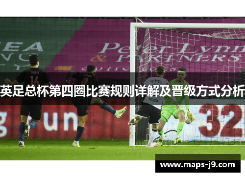 英足总杯第四圈比赛规则详解及晋级方式分析 英足总杯第四圈比赛规则详解及晋级方式分析