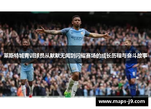 莱斯特城青训球员从默默无闻到闪耀赛场的成长历程与奋斗故事 莱斯特城青训球员从默默无闻到闪耀赛场的成长历程与奋斗故事