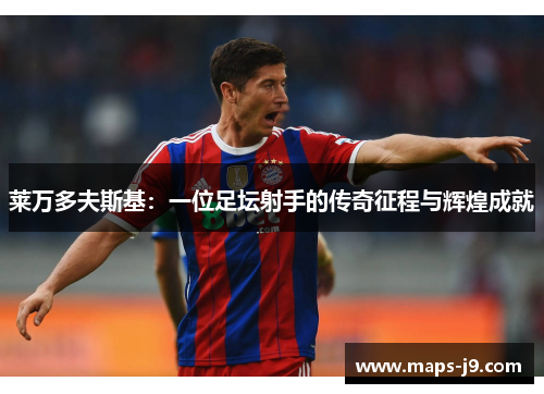 莱万多夫斯基:一位足坛射手的传奇征程与辉煌成就 莱万多夫斯基:一位足坛射手的传奇征程与辉煌成就