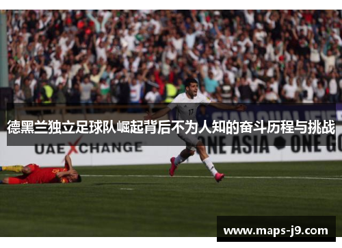 德黑兰独立足球队崛起背后不为人知的奋斗历程与挑战