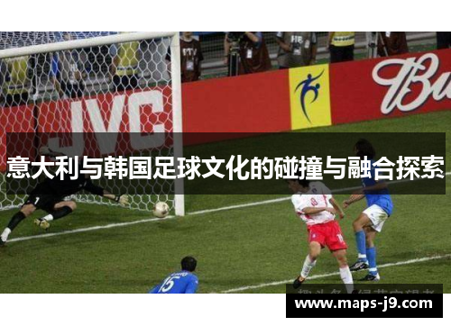意大利与韩国足球文化的碰撞与融合探索