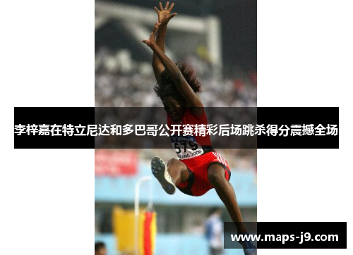 李梓嘉在特立尼达和多巴哥公开赛精彩后场跳杀得分震撼全场