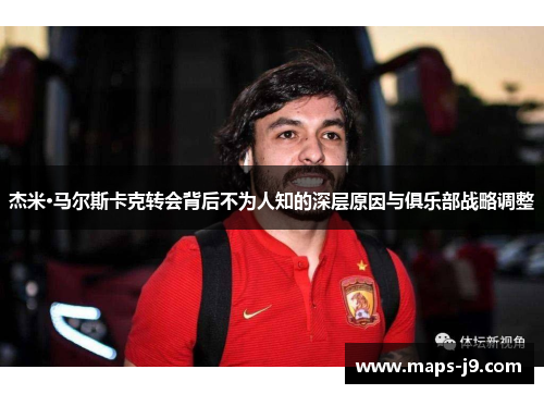 杰米·马尔斯卡克转会背后不为人知的深层原因与俱乐部战略调整