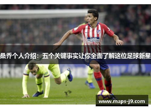 桑乔个人介绍：五个关键事实让你全面了解这位足球新星