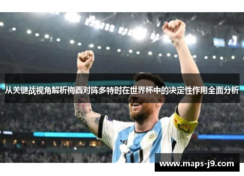 从关键战视角解析梅西对阵多特时在世界杯中的决定性作用全面分析