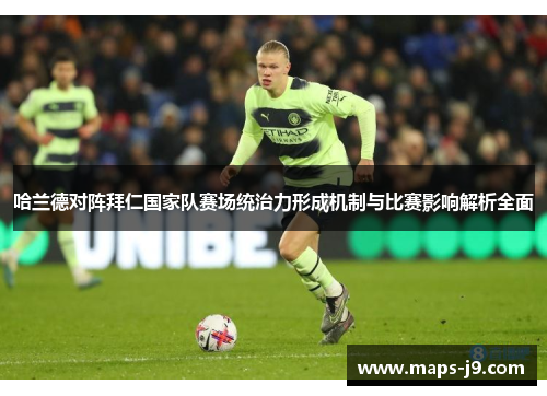 哈兰德对阵拜仁国家队赛场统治力形成机制与比赛影响解析全面