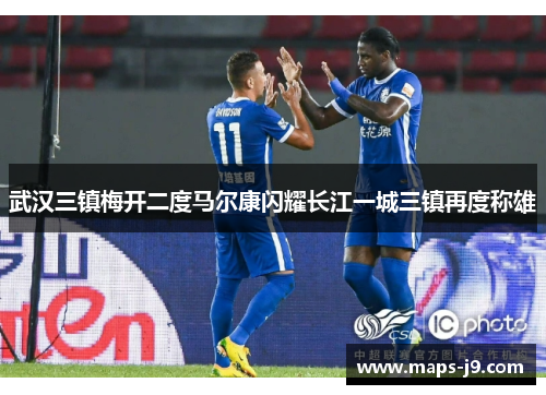 武汉三镇梅开二度马尔康闪耀长江一城三镇再度称雄