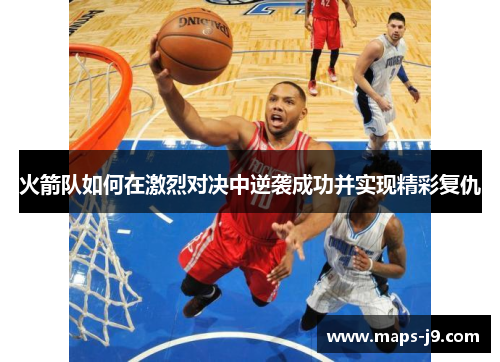 火箭队如何在激烈对决中逆袭成功并实现精彩复仇