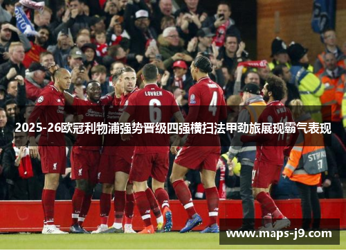 2025-26欧冠利物浦强势晋级四强横扫法甲劲旅展现霸气表现