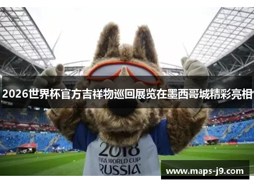 2026世界杯官方吉祥物巡回展览在墨西哥城精彩亮相