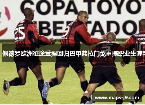 佩德罗欧洲征途受挫回归巴甲弗拉门戈重振职业生涯 佩德罗欧洲征途受挫回归巴甲弗拉门戈重振职业生涯