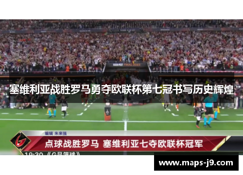 塞维利亚战胜罗马勇夺欧联杯第七冠书写历史辉煌 塞维利亚战胜罗马勇夺欧联杯第七冠书写历史辉煌