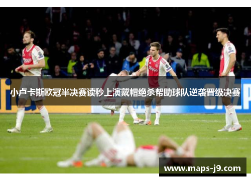 小卢卡斯欧冠半决赛读秒上演戴帽绝杀帮助球队逆袭晋级决赛 小卢卡斯欧冠半决赛读秒上演戴帽绝杀帮助球队逆袭晋级决赛