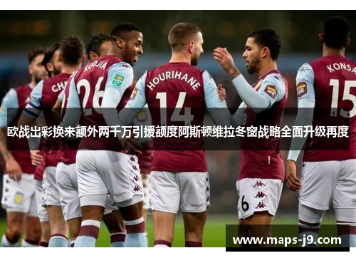 欧战出彩换来额外两千万引援额度阿斯顿维拉冬窗战略全面升级再度 欧战出彩换来额外两千万引援额度阿斯顿维拉冬窗战略全面升级再度
