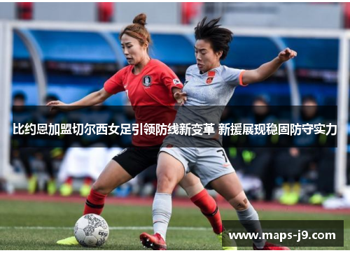 比约恩加盟切尔西女足引领防线新变革 新援展现稳固防守实力 比约恩加盟切尔西女足引领防线新变革 新援展现稳固防守实力